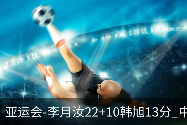 亚运会-李月汝22+10韩旭13分 中国女篮胜印尼
